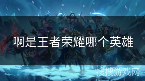 啊是王者荣耀哪个英雄 啊是王者荣耀哪个英雄