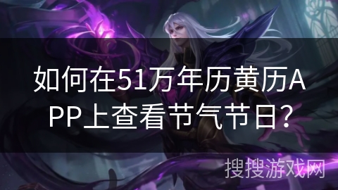 如何在51万年历黄历APP上查看节气节日？