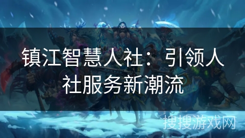 镇江智慧人社：引领人社服务新潮流