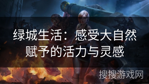 绿城生活：感受大自然赋予的活力与灵感