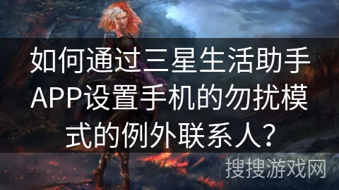 如何通过三星生活助手APP设置手机的勿扰模式的例外联系人？