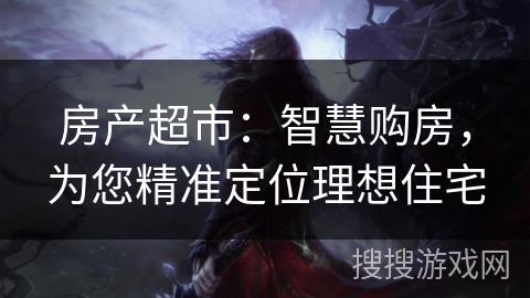 房产超市：智慧购房，为您精准定位理想住宅