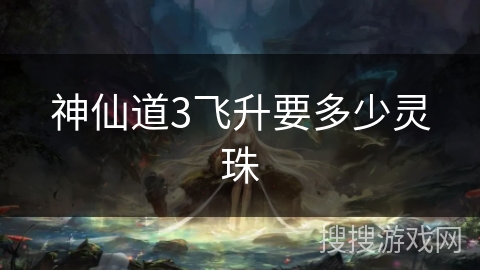 神仙道3飞升要多少灵珠