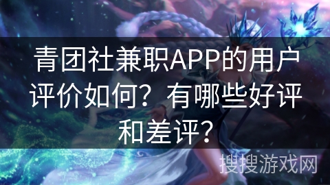 青团社兼职APP的用户评价如何？有哪些好评和差评？
