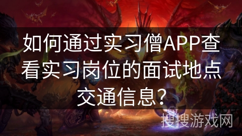 如何通过实习僧APP查看实习岗位的面试地点交通信息？