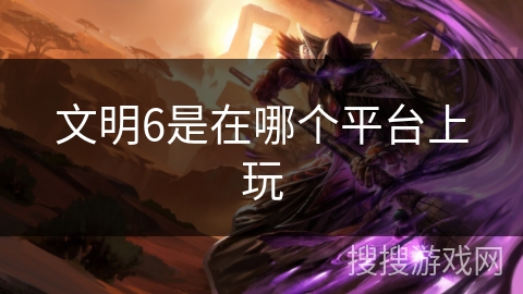文明6是在哪个平台上玩
