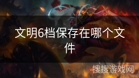文明6档保存在哪个文件 文明6档保存在哪个文件