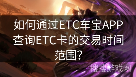 如何通过ETC车宝APP查询ETC卡的交易时间范围？