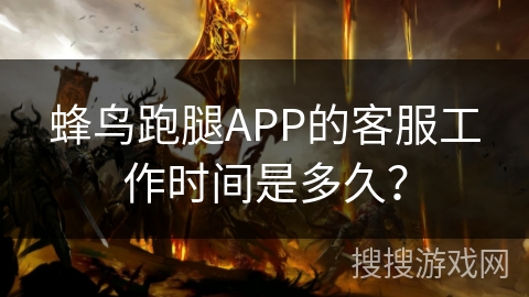 蜂鸟跑腿APP的客服工作时间是多久？