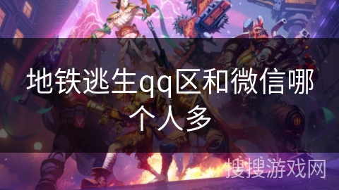 地铁逃生qq区和微信哪个人多