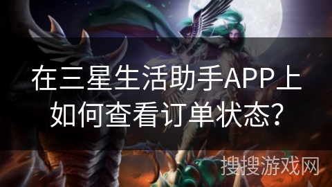 在三星生活助手APP上如何查看订单状态？