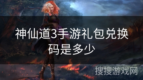 神仙道3手游礼包兑换码是多少