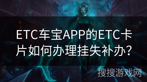 ETC车宝APP的ETC卡片如何办理挂失补办？