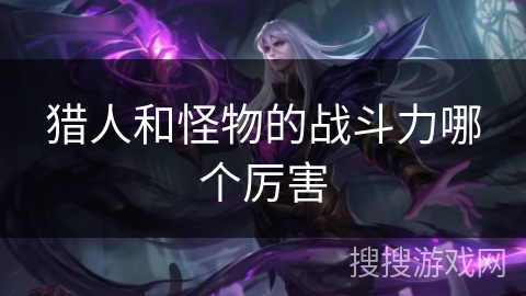猎人和怪物的战斗力哪个厉害