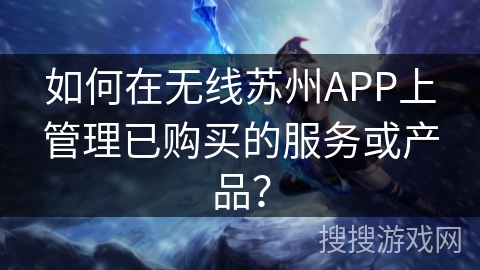 如何在无线苏州APP上管理已购买的服务或产品？