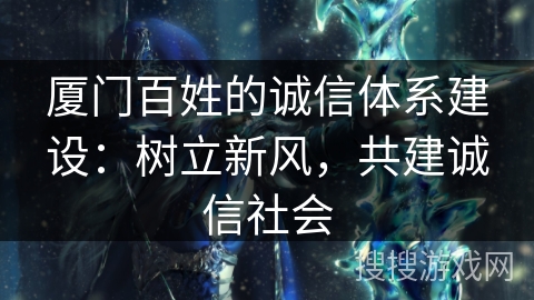 厦门百姓的诚信体系建设：树立新风，共建诚信社会