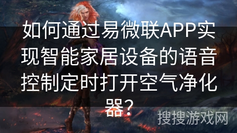 如何通过易微联APP实现智能家居设备的语音控制定时打开空气净化器？