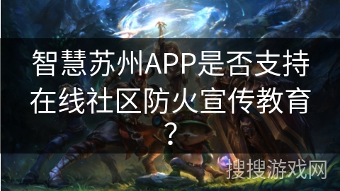 智慧苏州APP是否支持在线社区防火宣传教育？