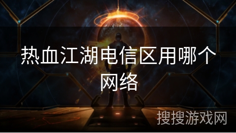 热血江湖电信区用哪个网络
