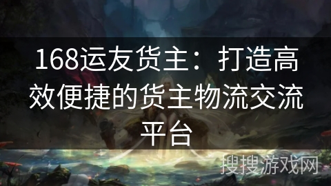 168运友货主:打造高效便捷的货主物流交流平台 168运友货主:打造高效便捷的货主物流交流平台