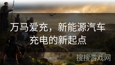 万马爱充，新能源汽车充电的新起点