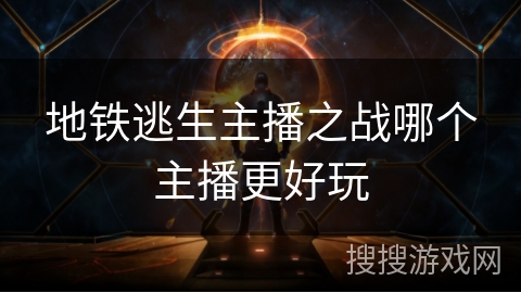 地铁逃生主播之战哪个主播更好玩 地铁逃生主播之战哪个主播更好玩