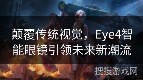 颠覆传统视觉，Eye4智能眼镜引领未来新潮流