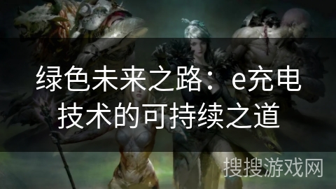 绿色未来之路：e充电技术的可持续之道