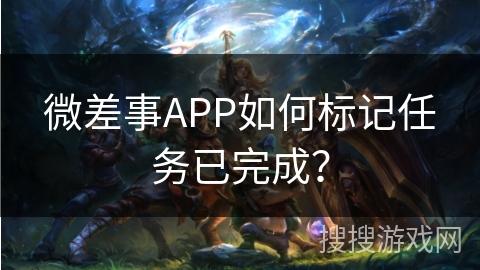 微差事APP如何标记任务已完成？