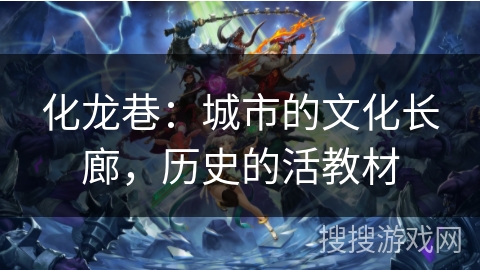 化龙巷：城市的文化长廊，历史的活教材