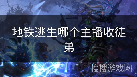 地铁逃生哪个主播收徒弟