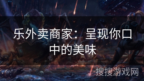 乐外卖商家：呈现你口中的美味