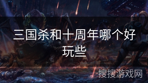三国杀和十周年哪个好玩些
