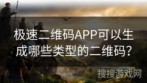 极速二维码APP可以生成哪些类型的二维码? 极速二维码APP可以生成哪些类型的二维码?