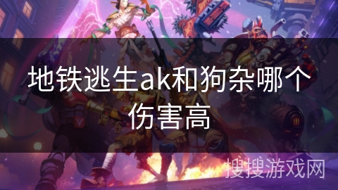 地铁逃生ak和狗杂哪个伤害高