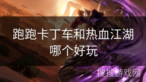 跑跑卡丁车和热血江湖哪个好玩