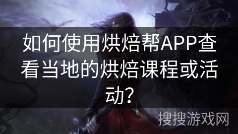 如何使用烘焙帮APP查看当地的烘焙课程或活动？