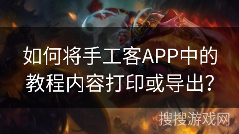 如何将手工客APP中的教程内容打印或导出？