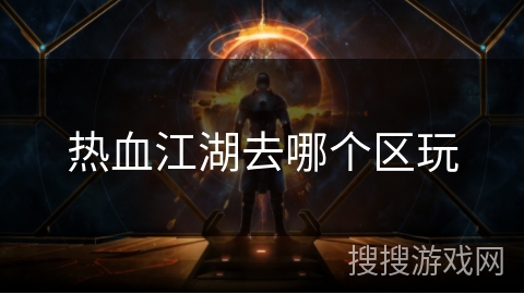 热血江湖去哪个区玩