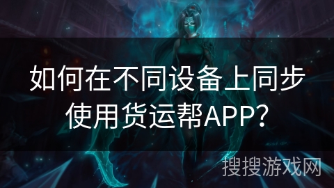 如何在不同设备上同步使用货运帮APP? 如何在不同设备上同步使用货运帮APP?