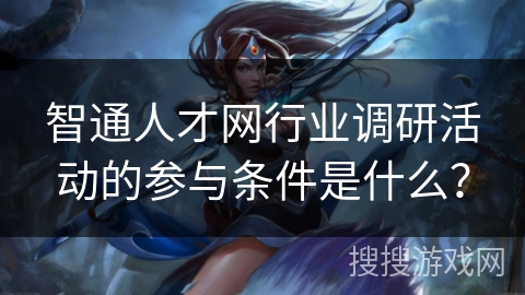 智通人才网行业调研活动的参与条件是什么？