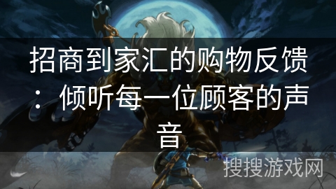 招商到家汇的购物反馈：倾听每一位顾客的声音