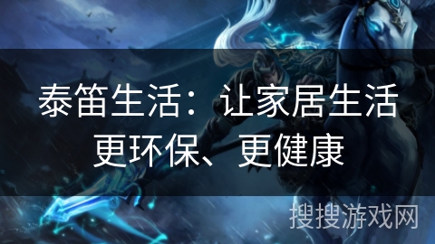 泰笛生活：让家居生活更环保、更健康