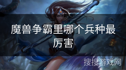 魔兽争霸里哪个兵种最厉害