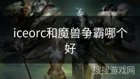 iceorc和魔兽争霸哪个好