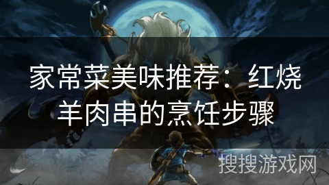家常菜美味推荐：红烧羊肉串的烹饪步骤
