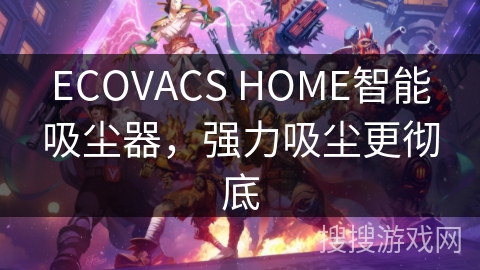 ECOVACS HOME智能吸尘器，强力吸尘更彻底