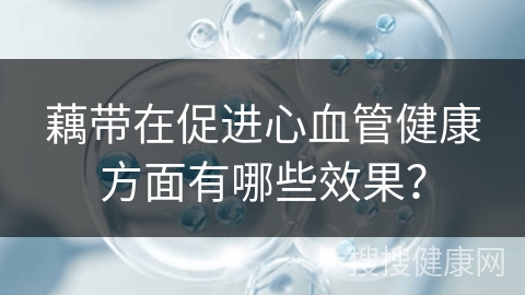 藕带在促进心血管健康方面有哪些效果？