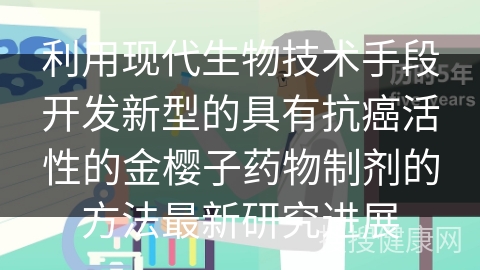 利用现代生物技术手段开发新型的具有抗癌活性的金樱子药物制剂的方法最新研究进展