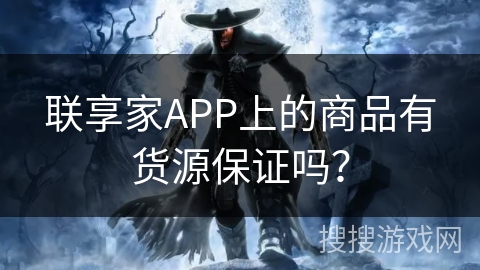 联享家APP上的商品有货源保证吗？